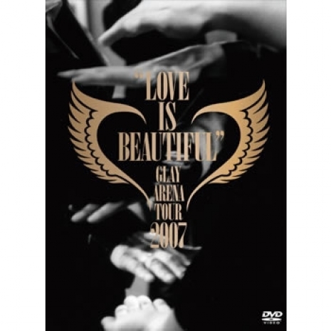 GLAY AREANA TOUR 2007 LOVE IS BEAUTIFUL -COMPLETE EDITION-