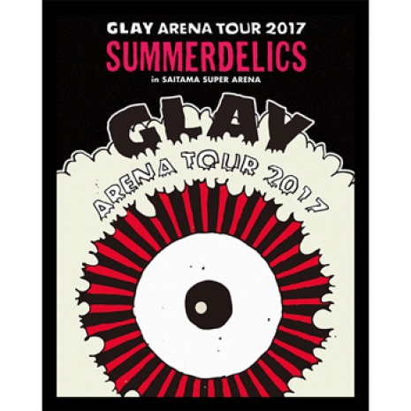 GLAY ARENA TOUR 2017 “SUMMERDELICS”in SAITAMA SUPER ARENA