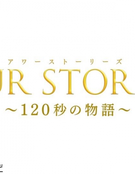 Наши истории: История длиной в 120 секунд / Our Stories: 120 Byo no Monogatari /  OUR STORIES（アワーストーリーズ）～120秒の物語～