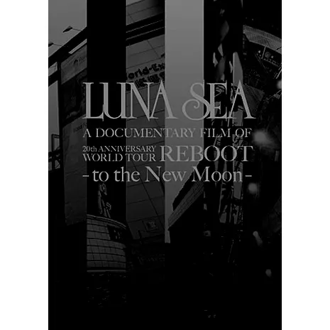 LUNA SEA A DOCUMENTARY FILM OF 20th ANNIVERSARY WORLD TOUR REBOOT-to the New Moon