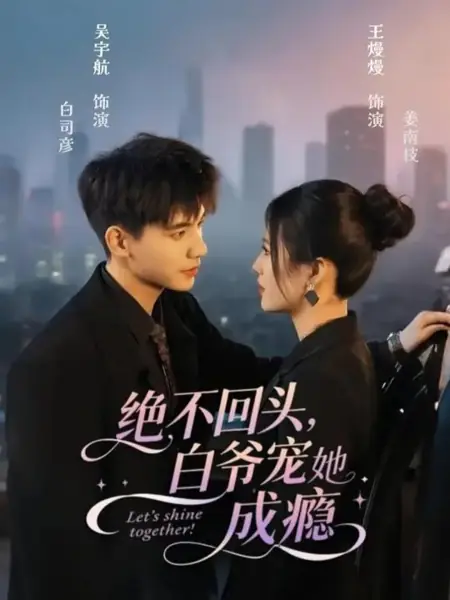 Дорама Давайте сиять вместе! / Let's Shine Together! /  绝不回头，白爷宠她成瘾