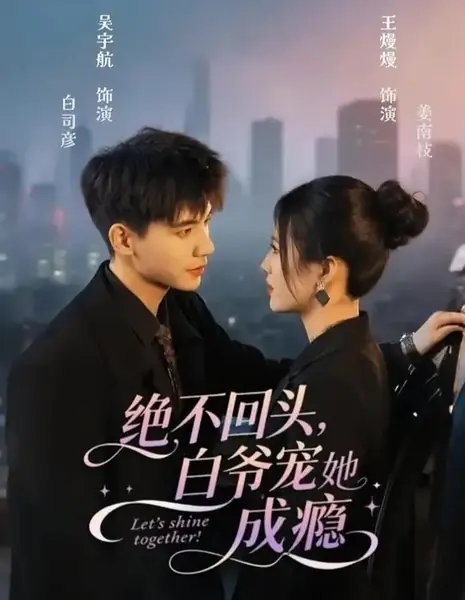 Давайте сиять вместе! / Let's Shine Together! /  绝不回头，白爷宠她成瘾