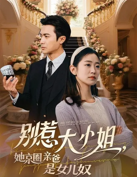 Не трогайте маленькую госпожу! Весь Пекин знает, как сильно её обожает отец / Bie Re Da Xiao Jie, Ta Jing Du Qin Ba Shi Nv Er Nu /  别惹大小姐，她京都亲爸是女儿奴