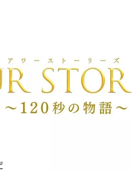 Наши истории: История длиной в 120 секунд / Our Stories: 120 Byo no Monogatari /  OUR STORIES（アワーストーリーズ）～120秒の物語～